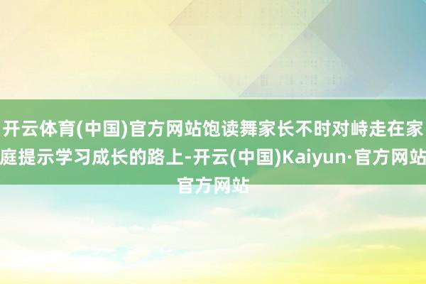 开云体育(中国)官方网站饱读舞家长不时对峙走在家庭提示学习成长的路上-开云(中国)Kaiyun·官方网站