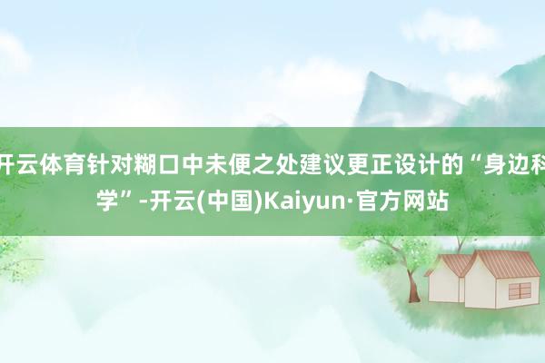 开云体育针对糊口中未便之处建议更正设计的“身边科学”-开云(中国)Kaiyun·官方网站
