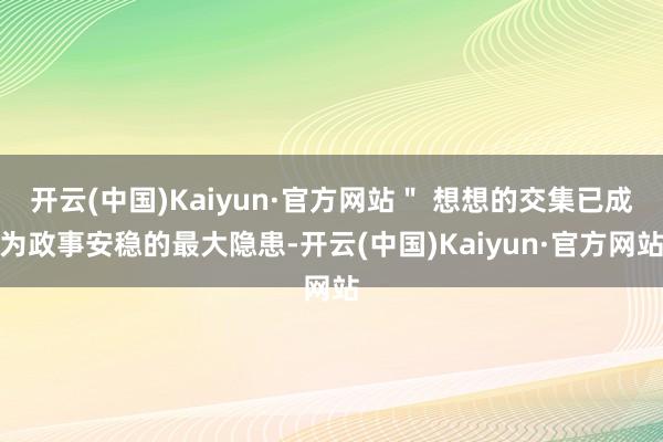 开云(中国)Kaiyun·官方网站＂ 想想的交集已成为政事安稳的最大隐患-开云(中国)Kaiyun·官方网站