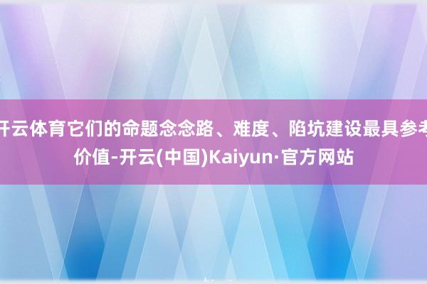 开云体育它们的命题念念路、难度、陷坑建设最具参考价值-开云(中国)Kaiyun·官方网站