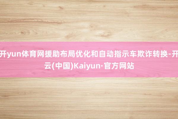 开yun体育网援助布局优化和自动指示车欺诈转换-开云(中国)Kaiyun·官方网站