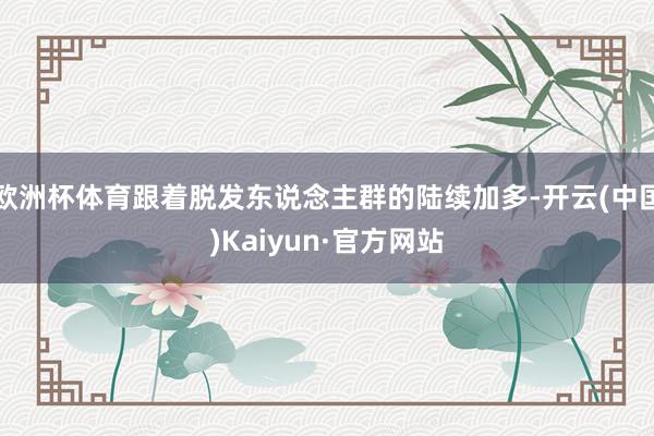 欧洲杯体育跟着脱发东说念主群的陆续加多-开云(中国)Kaiyun·官方网站