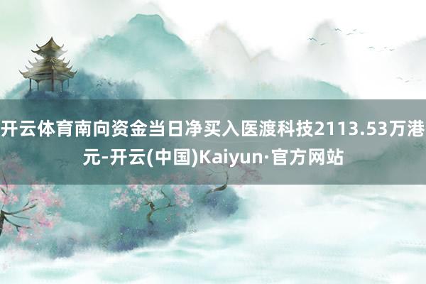 开云体育南向资金当日净买入医渡科技2113.53万港元-开云(中国)Kaiyun·官方网站