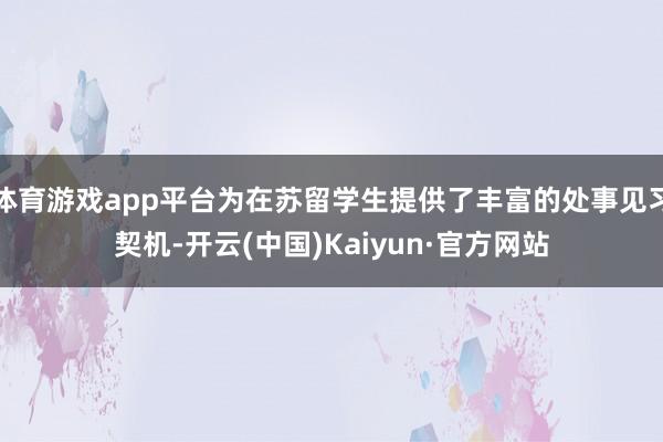 体育游戏app平台为在苏留学生提供了丰富的处事见习契机-开云(中国)Kaiyun·官方网站