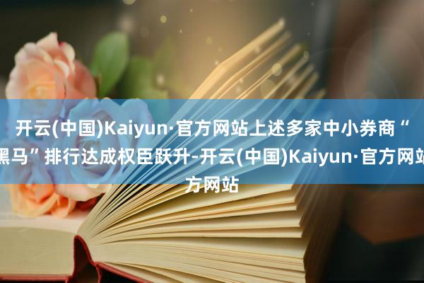 开云(中国)Kaiyun·官方网站上述多家中小券商“黑马”排行达成权臣跃升-开云(中国)Kaiyun·官方网站