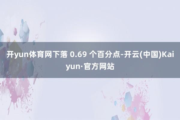 开yun体育网下落 0.69 个百分点-开云(中国)Kaiyun·官方网站