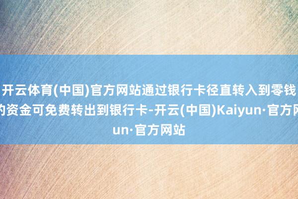 开云体育(中国)官方网站通过银行卡径直转入到零钱通的资金可免费转出到银行卡-开云(中国)Kaiyun·官方网站