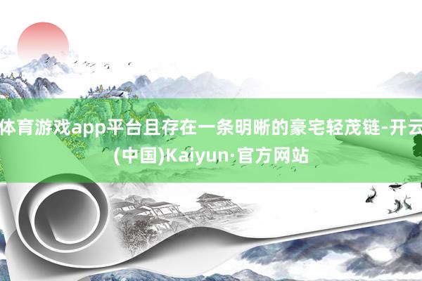 体育游戏app平台且存在一条明晰的豪宅轻茂链-开云(中国)Kaiyun·官方网站
