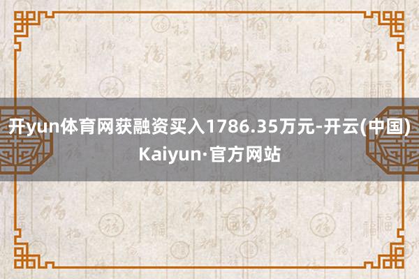 开yun体育网获融资买入1786.35万元-开云(中国)Kaiyun·官方网站