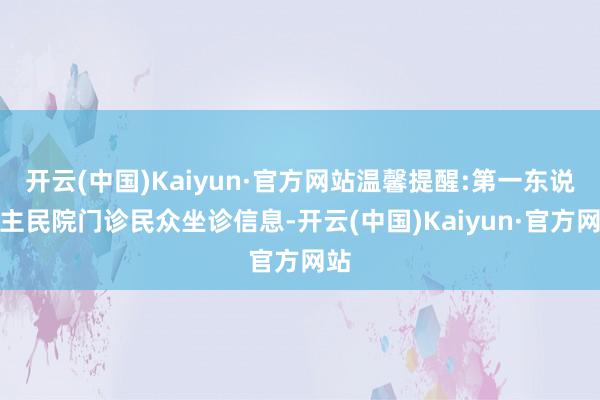 开云(中国)Kaiyun·官方网站温馨提醒:第一东说念主民院门诊民众坐诊信息-开云(中国)Kaiyun·官方网站