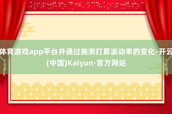 体育游戏app平台并通过揣测打算波动率的变化-开云(中国)Kaiyun·官方网站