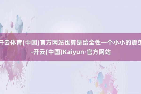 开云体育(中国)官方网站也算是给全性一个小小的震荡-开云(中国)Kaiyun·官方网站