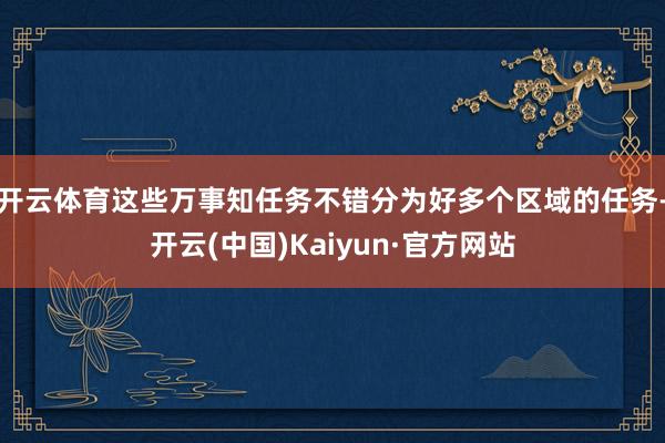 开云体育这些万事知任务不错分为好多个区域的任务-开云(中国)Kaiyun·官方网站