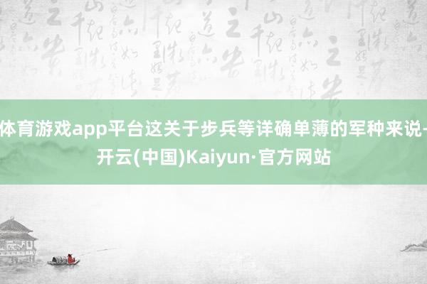 体育游戏app平台这关于步兵等详确单薄的军种来说-开云(中国)Kaiyun·官方网站