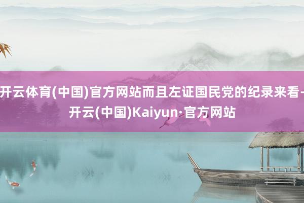 开云体育(中国)官方网站而且左证国民党的纪录来看-开云(中国)Kaiyun·官方网站