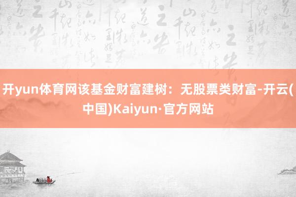 开yun体育网该基金财富建树：无股票类财富-开云(中国)Kaiyun·官方网站