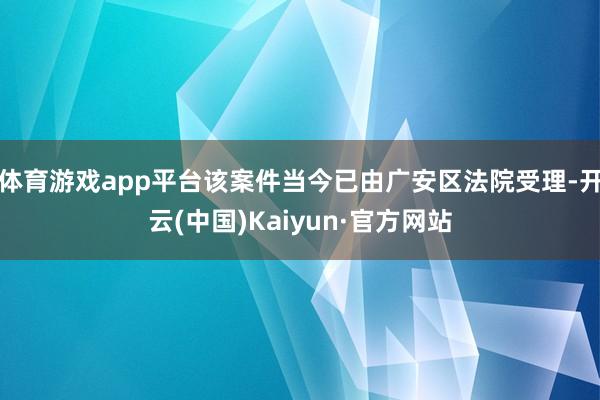 体育游戏app平台该案件当今已由广安区法院受理-开云(中国)Kaiyun·官方网站