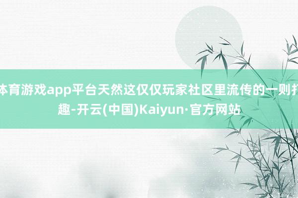体育游戏app平台天然这仅仅玩家社区里流传的一则打趣-开云(中国)Kaiyun·官方网站