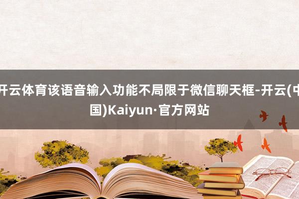 开云体育该语音输入功能不局限于微信聊天框-开云(中国)Kaiyun·官方网站