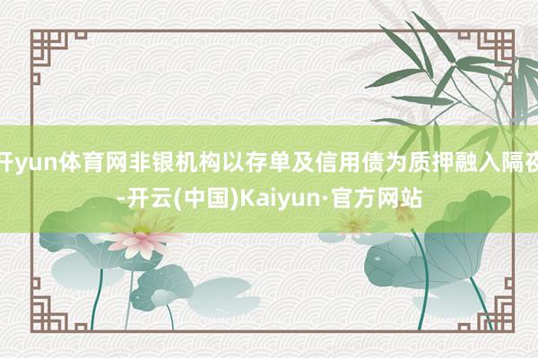 开yun体育网非银机构以存单及信用债为质押融入隔夜-开云(中国)Kaiyun·官方网站