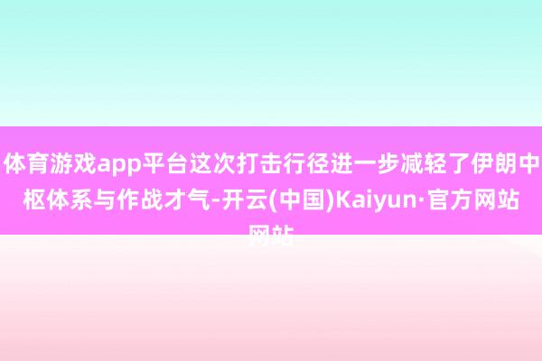 体育游戏app平台这次打击行径进一步减轻了伊朗中枢体系与作战才气-开云(中国)Kaiyun·官方网站