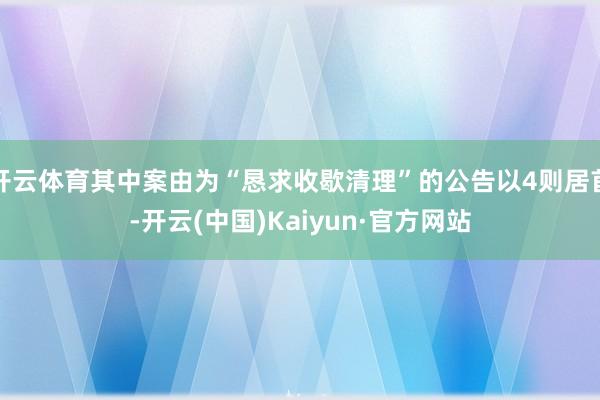 开云体育其中案由为“恳求收歇清理”的公告以4则居首-开云(中国)Kaiyun·官方网站