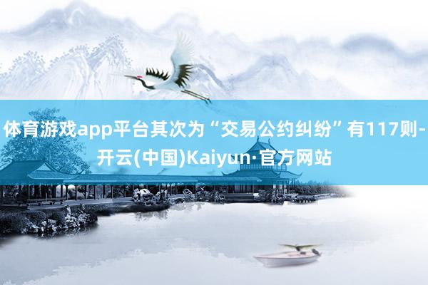 体育游戏app平台其次为“交易公约纠纷”有117则-开云(中国)Kaiyun·官方网站