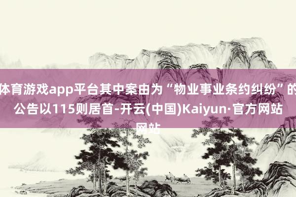 体育游戏app平台其中案由为“物业事业条约纠纷”的公告以115则居首-开云(中国)Kaiyun·官方网站