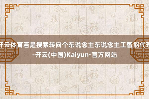 开云体育若是搜索转向个东说念主东说念主工智能代理-开云(中国)Kaiyun·官方网站