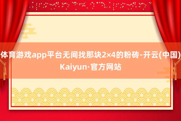 体育游戏app平台无间找那块2×4的粉砖-开云(中国)Kaiyun·官方网站