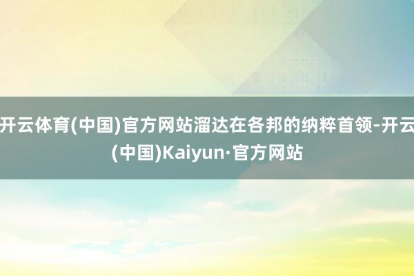 开云体育(中国)官方网站溜达在各邦的纳粹首领-开云(中国)Kaiyun·官方网站