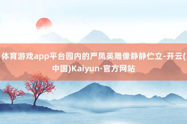 体育游戏app平台园内的严凤英雕像静静伫立-开云(中国)Kaiyun·官方网站