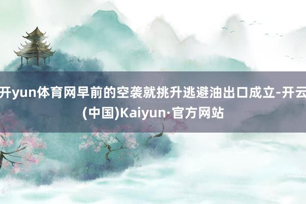 开yun体育网早前的空袭就挑升逃避油出口成立-开云(中国)Kaiyun·官方网站