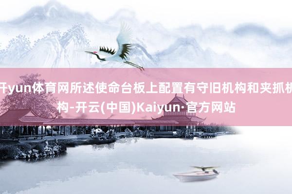 开yun体育网所述使命台板上配置有守旧机构和夹抓机构-开云(中国)Kaiyun·官方网站