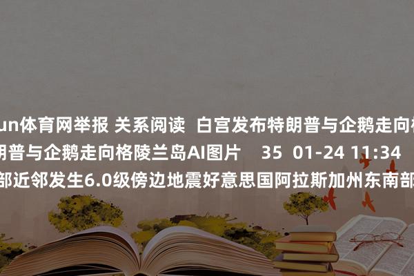 开yun体育网举报 关系阅读  白宫发布特朗普与企鹅走向格陵兰岛AI图片白宫发布特朗普与企鹅走向格陵兰岛AI图片    35  01-24 11:34     好意思国阿拉斯加州东南部近邻发生6.0级傍边地震好意思国阿拉斯加州东南部近邻发生6.0级傍边地震    25  01-01 15:05     好意思国阿拉斯加州发生5.8级地震好意思国阿拉斯加州发生5.8级地震    22  2025-12-08 09:30     巴基斯坦发生5.3级地震巴基斯坦发生5.3级地震    2025-10-17 20:45     好意思驻华使领馆官号文告停更好意思驻华使领馆官号文告停更    58  2025-10-03 21:46     一财最热      点击关闭-开云(中国)Kaiyun·官方网站