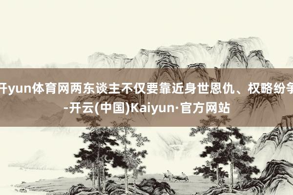 开yun体育网两东谈主不仅要靠近身世恩仇、权略纷争-开云(中国)Kaiyun·官方网站