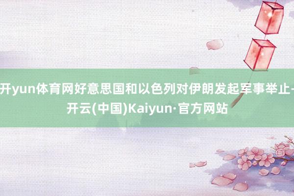 开yun体育网好意思国和以色列对伊朗发起军事举止-开云(中国)Kaiyun·官方网站