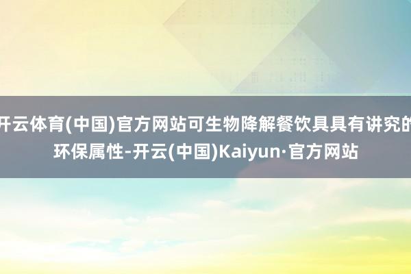 开云体育(中国)官方网站可生物降解餐饮具具有讲究的环保属性-开云(中国)Kaiyun·官方网站
