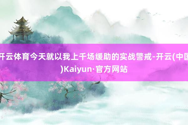 开云体育今天就以我上千场缓助的实战警戒-开云(中国)Kaiyun·官方网站