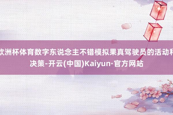 欧洲杯体育数字东说念主不错模拟果真驾驶员的活动和决策-开云(中国)Kaiyun·官方网站