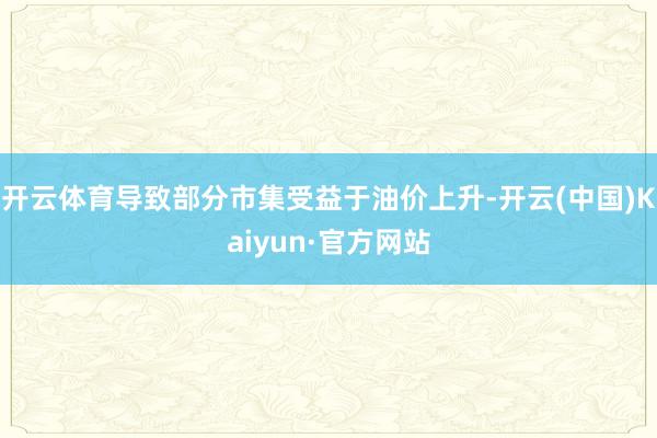 开云体育导致部分市集受益于油价上升-开云(中国)Kaiyun·官方网站