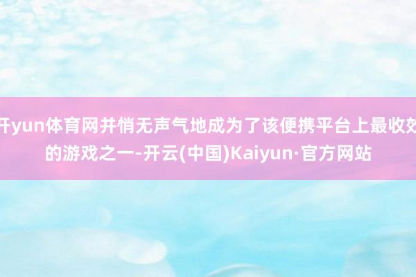 开yun体育网并悄无声气地成为了该便携平台上最收效的游戏之一-开云(中国)Kaiyun·官方网站