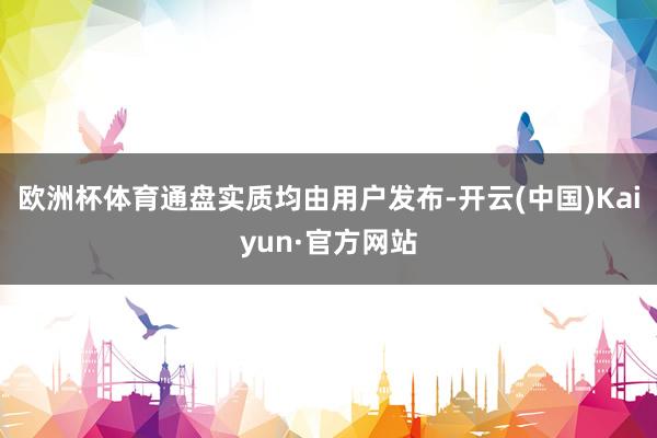欧洲杯体育通盘实质均由用户发布-开云(中国)Kaiyun·官方网站