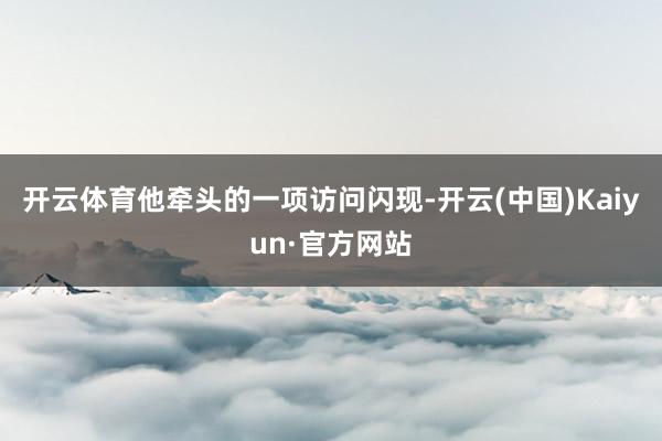开云体育他牵头的一项访问闪现-开云(中国)Kaiyun·官方网站