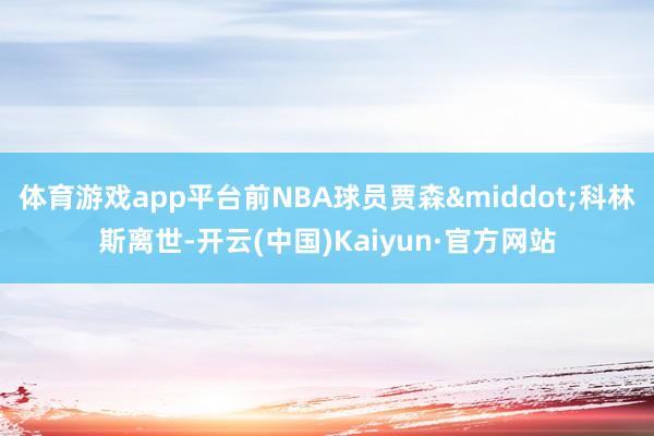 体育游戏app平台前NBA球员贾森&middot;科林斯离世-开云(中国)Kaiyun·官方网站