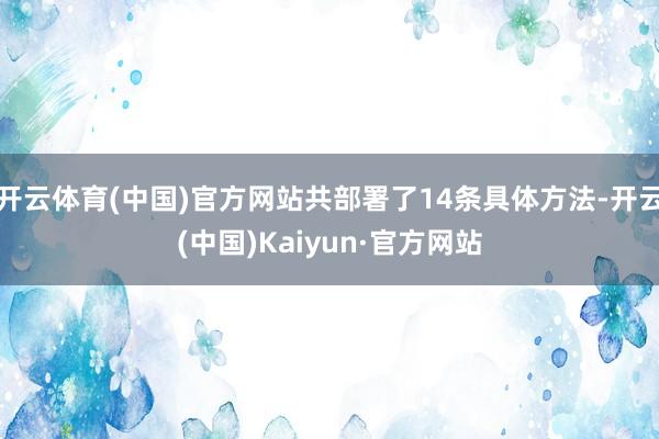 开云体育(中国)官方网站共部署了14条具体方法-开云(中国)Kaiyun·官方网站