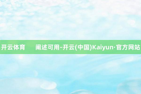 开云体育      阐述可用-开云(中国)Kaiyun·官方网站