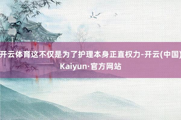 开云体育这不仅是为了护理本身正直权力-开云(中国)Kaiyun·官方网站