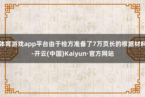 体育游戏app平台由于检方准备了7万页长的根据材料-开云(中国)Kaiyun·官方网站