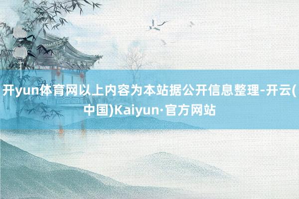 开yun体育网以上内容为本站据公开信息整理-开云(中国)Kaiyun·官方网站